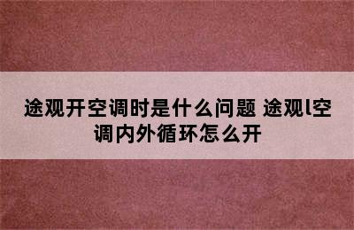 途观开空调时是什么问题 途观l空调内外循环怎么开